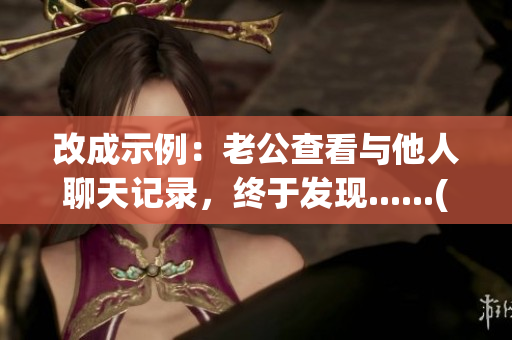 改成示例：老公查看与他人聊天记录，终于发现......(1)
