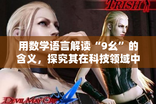 用数学语言解读“9幺”的含义，探究其在科技领域中的应用价值