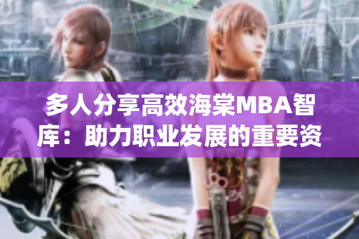 多人分享高效海棠MBA智库：助力职业发展的重要资源(1)