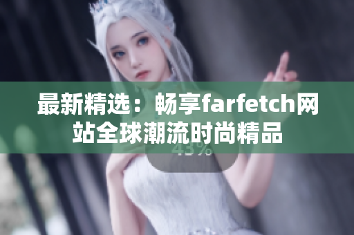 最新精选：畅享farfetch网站全球潮流时尚精品