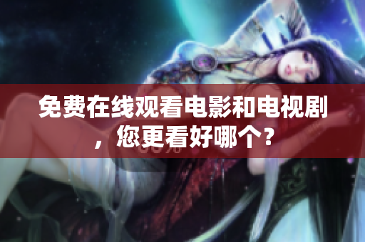 免费在线观看电影和电视剧，您更看好哪个？