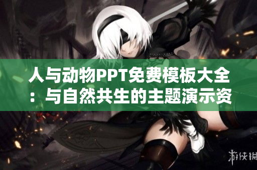 人与动物PPT免费模板大全：与自然共生的主题演示资源