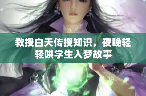 教授白天传授知识，夜晚轻轻哄学生入梦故事