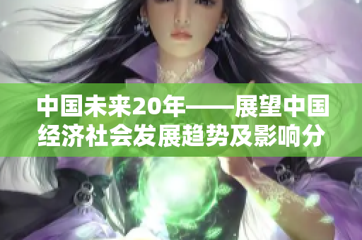 中国未来20年——展望中国经济社会发展趋势及影响分析