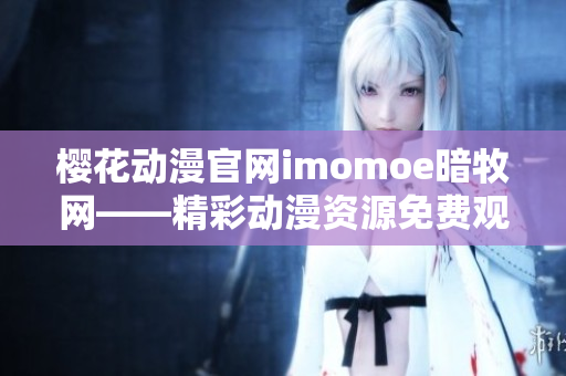 樱花动漫官网imomoe暗牧网——精彩动漫资源免费观看