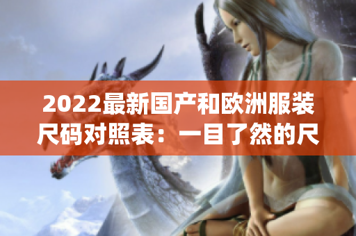 2022最新国产和欧洲服装尺码对照表：一目了然的尺码转换指南(1)