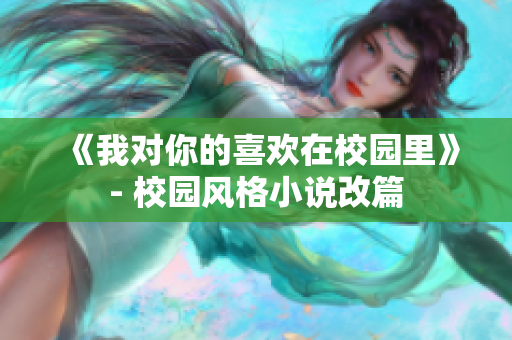 《我对你的喜欢在校园里》- 校园风格小说改篇