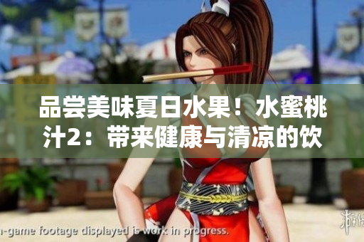 品尝美味夏日水果！水蜜桃汁2：带来健康与清凉的饮品选择