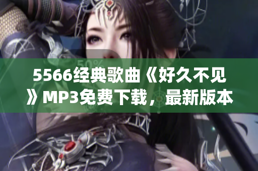 5566经典歌曲《好久不见》MP3免费下载，最新版本更新速度快(1)