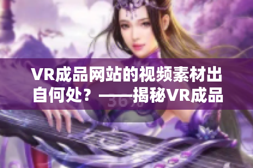 VR成品网站的视频素材出自何处？——揭秘VR成品网站的视频素材来源