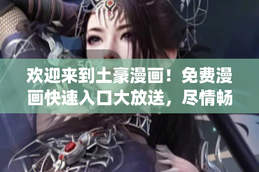 欢迎来到土豪漫画！免费漫画快速入口大放送，尽情畅读热门漫画！(1)