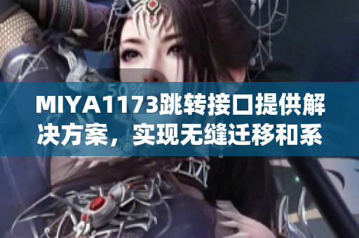 MIYA1173跳转接口提供解决方案，实现无缝迁移和系统升级