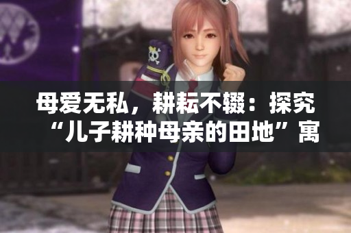 母爱无私，耕耘不辍：探究“儿子耕种母亲的田地”寓意
