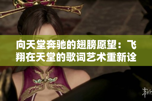 向天堂奔驰的翅膀愿望：飞翔在天堂的歌词艺术重新诠释