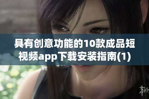 具有创意功能的10款成品短视频app下载安装指南(1)