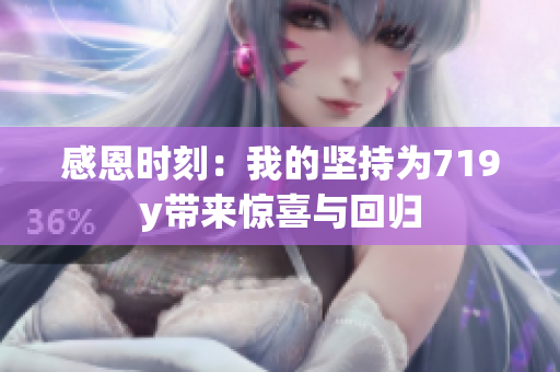 感恩时刻：我的坚持为719y带来惊喜与回归