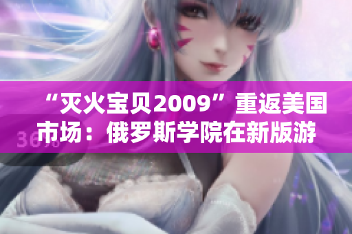 “灭火宝贝2009”重返美国市场：俄罗斯学院在新版游戏中崛起