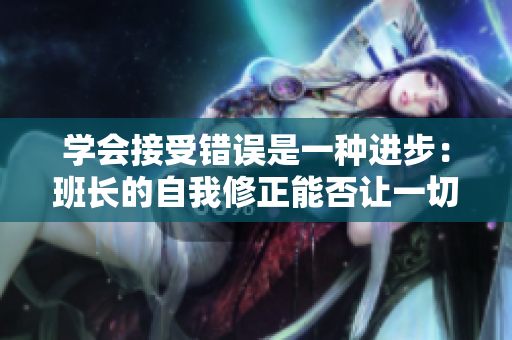 学会接受错误是一种进步：班长的自我修正能否让一切复位？