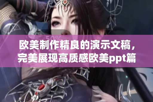 欧美制作精良的演示文稿，完美展现高质感欧美ppt篇章