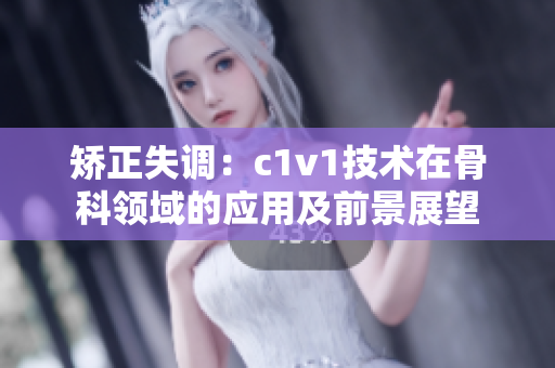 矫正失调：c1v1技术在骨科领域的应用及前景展望