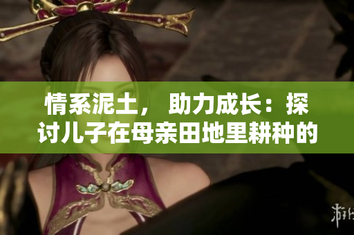 情系泥土， 助力成长：探讨儿子在母亲田地里耕种的内涵