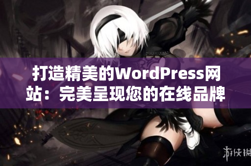 打造精美的WordPress网站：完美呈现您的在线品牌