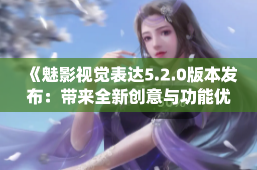 《魅影视觉表达5.2.0版本发布：带来全新创意与功能优化》(1)