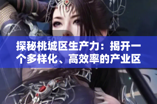 探秘桃城区生产力：揭开一个多样化、高效率的产业区域