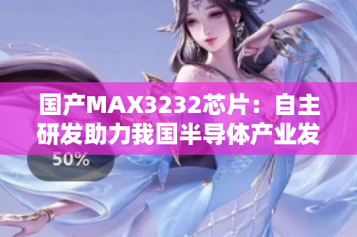 国产MAX3232芯片：自主研发助力我国半导体产业发展
