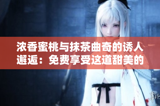 浓香蜜桃与抹茶曲奇的诱人邂逅：免费享受这道甜美的美食享受