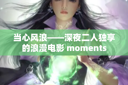 当心风浪——深夜二人独享的浪漫电影 moments