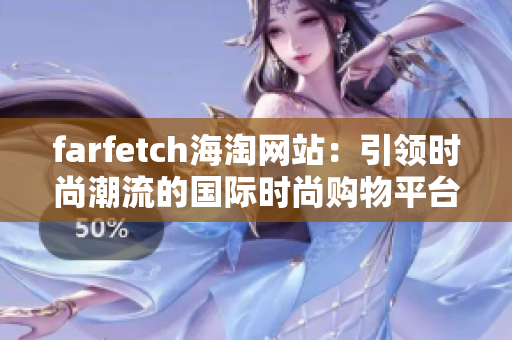 farfetch海淘网站：引领时尚潮流的国际时尚购物平台
