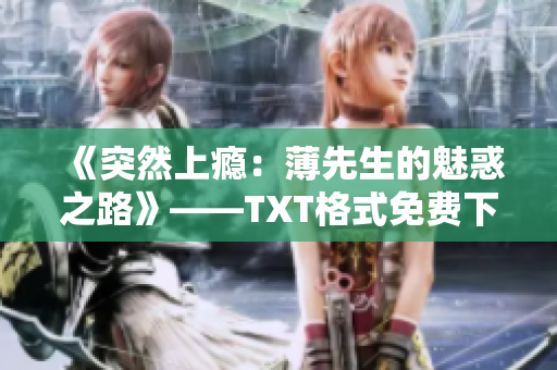 《突然上瘾：薄先生的魅惑之路》——TXT格式免费下载