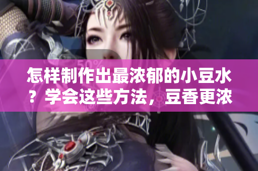 怎样制作出最浓郁的小豆水？学会这些方法，豆香更浓，水更厚重