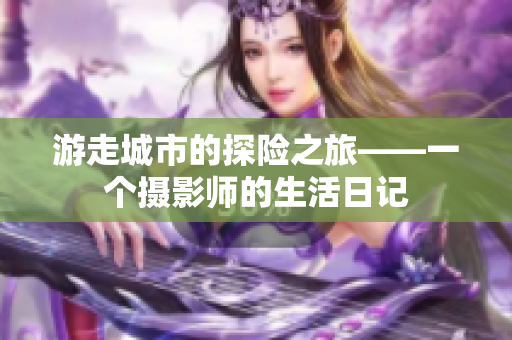 游走城市的探险之旅——一个摄影师的生活日记
