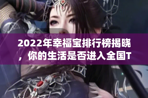 2022年幸福宝排行榜揭晓，你的生活是否进入全国TOP10？(1)