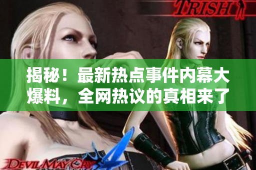 揭秘！最新热点事件内幕大爆料，全网热议的真相来了！
