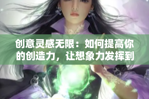 创意灵感无限：如何提高你的创造力，让想象力发挥到极致