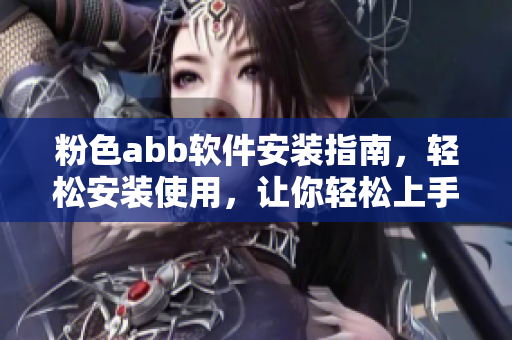 粉色abb软件安装指南，轻松安装使用，让你轻松上手