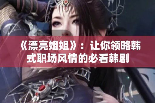 《漂亮姐姐》：让你领略韩式职场风情的必看韩剧