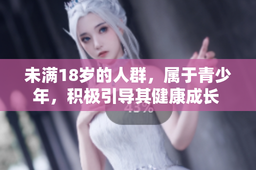 未满18岁的人群，属于青少年，积极引导其健康成长 