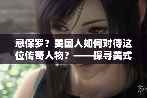 忌保罗？美国人如何对待这位传奇人物？——探寻美式忌保罗的真相