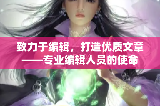 致力于编辑，打造优质文章——专业编辑人员的使命