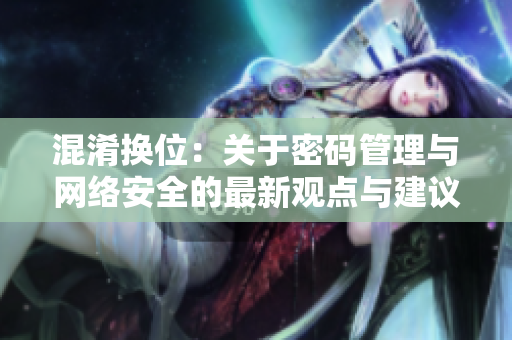 混淆换位：关于密码管理与网络安全的最新观点与建议