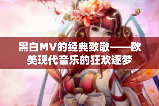 黑白MV的经典致敬——欧美现代音乐的狂欢逐梦