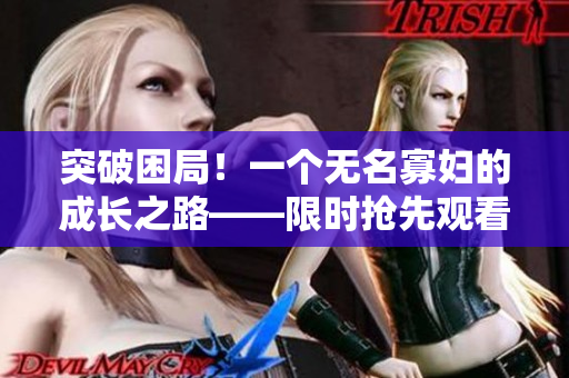 突破困局！一个无名寡妇的成长之路——限时抢先观看电视剧
