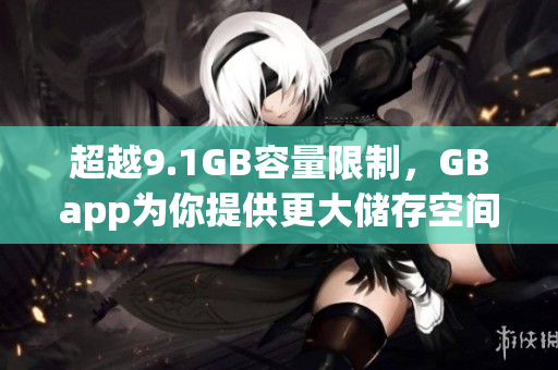 超越9.1GB容量限制，GBapp为你提供更大储存空间