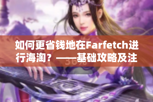 如何更省钱地在Farfetch进行海淘？——基础攻略及注意事项（附详解）