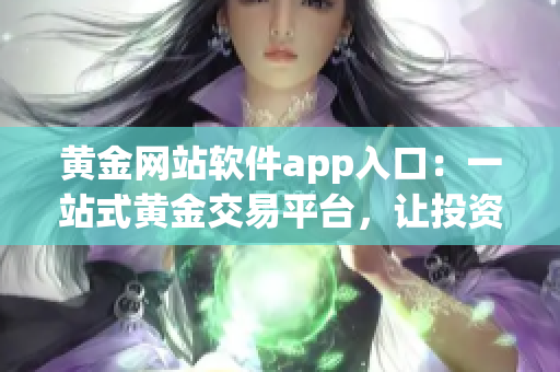 黄金网站软件app入口：一站式黄金交易平台，让投资更便捷(1)