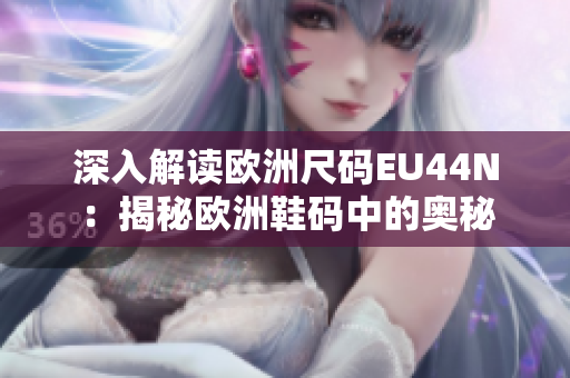 深入解读欧洲尺码EU44N：揭秘欧洲鞋码中的奥秘